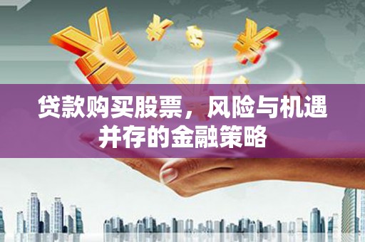 正蓝旗贷款购买股票，风险与机遇并存的金融策略
