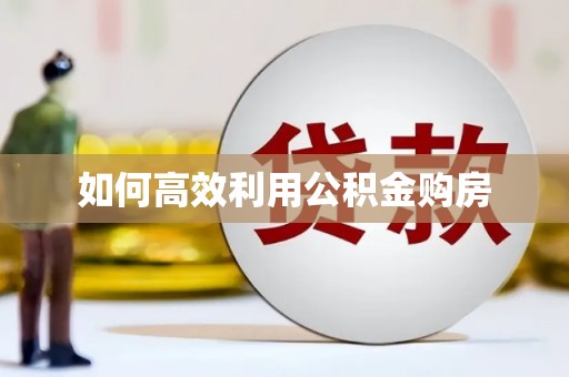 正蓝旗如何高效利用公积金购房