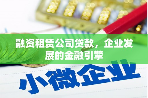 正蓝旗融资租赁公司贷款，企业发展的金融引擎