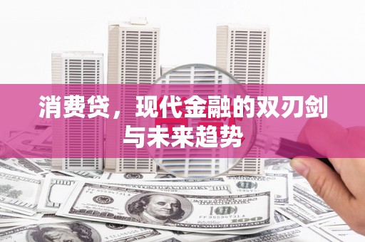 正蓝旗消费贷，现代金融的双刃剑与未来趋势