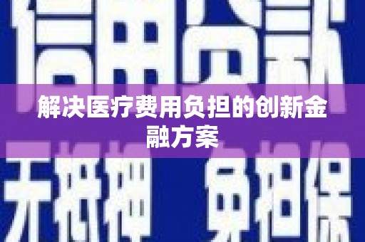 正蓝旗解决医疗费用负担的创新金融方案