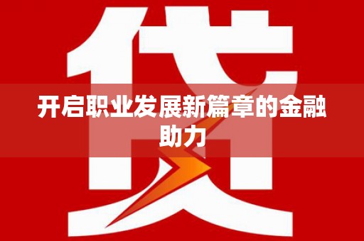 正蓝旗开启职业发展新篇章的金融助力