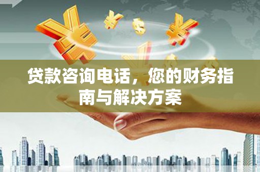 正蓝旗贷款咨询电话，您的财务指南与解决方案