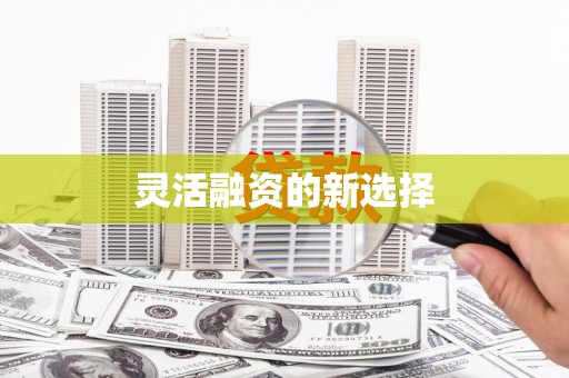 正蓝旗灵活融资的新选择