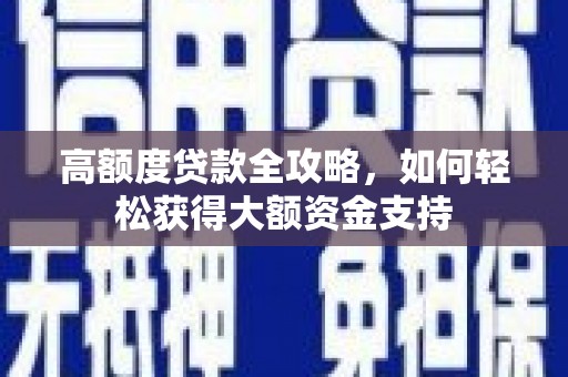 正蓝旗高额度贷款全攻略，如何轻松获得大额资金支持