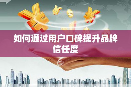 正蓝旗如何通过用户口碑提升品牌信任度