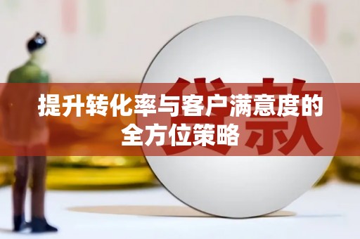 正蓝旗提升转化率与客户满意度的全方位策略