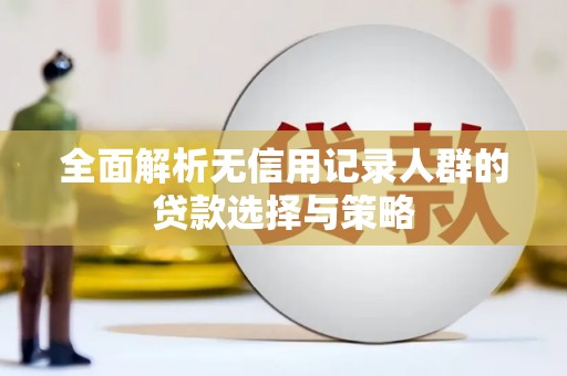 正蓝旗全面解析无信用记录人群的贷款选择与策略