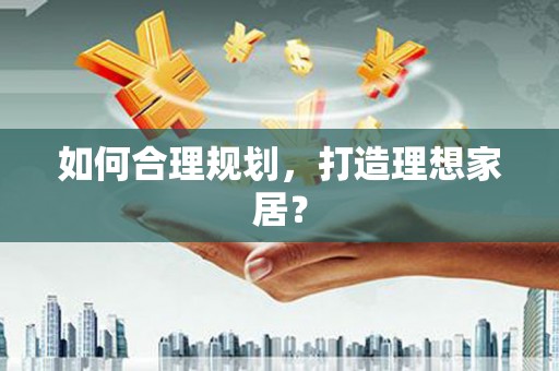 正蓝旗如何合理规划，打造理想家居？