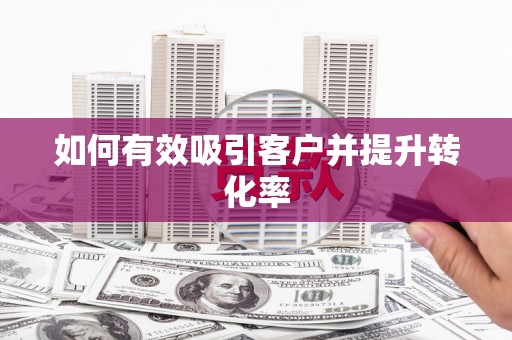 正蓝旗如何有效吸引客户并提升转化率