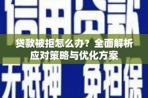 正蓝旗贷款被拒怎么办？全面解析应对策略与优化方案