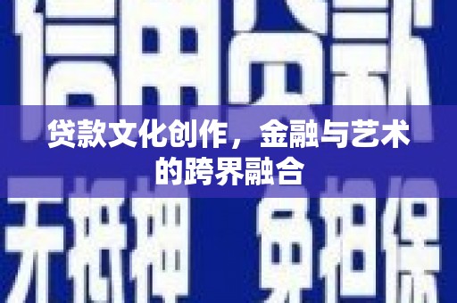 正蓝旗贷款文化创作，金融与艺术的跨界融合