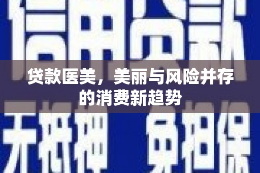 正蓝旗贷款医美，美丽与风险并存的消费新趋势