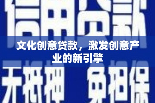 正蓝旗文化创意贷款，激发创意产业的新引擎
