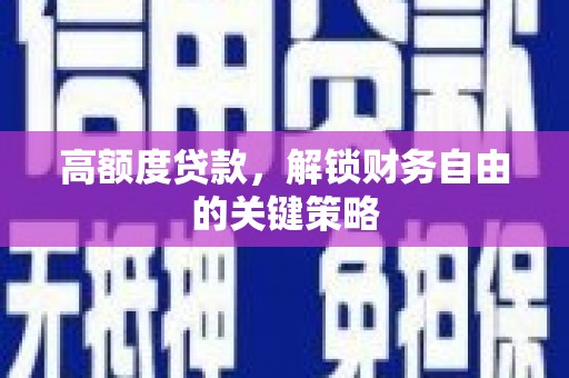 正蓝旗高额度贷款，解锁财务自由的关键策略